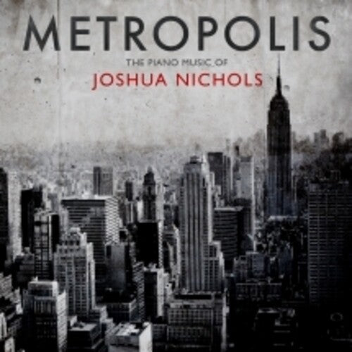 Joshua Nichols: Metropolis: The Piano Music Of Joshua Nichols  { CD }