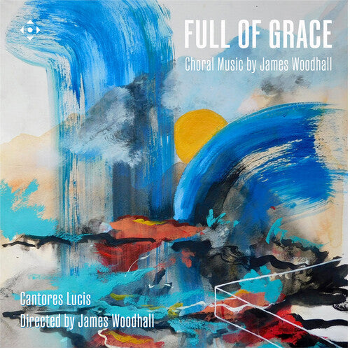 Cantores Lucis: Full of Grace - Choral Music by James Woodhall  { CD }